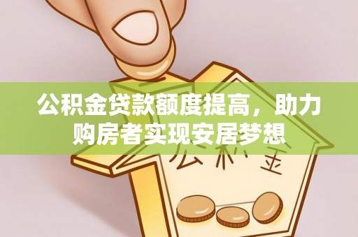玛曲公积金贷款额度提高，助力购房者实现安居梦想