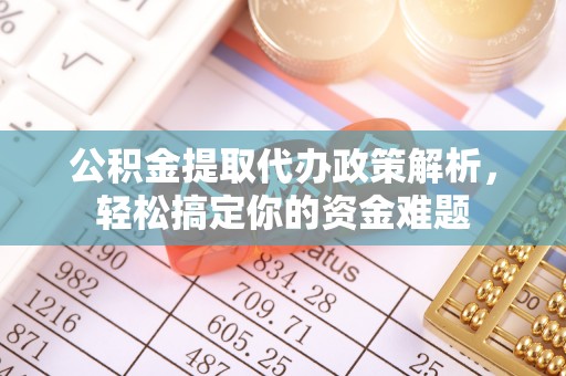 玛曲公积金提取代办政策解析，轻松搞定你的资金难题