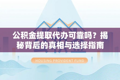 玛曲公积金提取代办可靠吗？揭秘背后的真相与选择指南