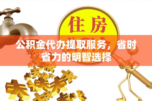 玛曲公积金代办提取服务，省时省力的明智选择