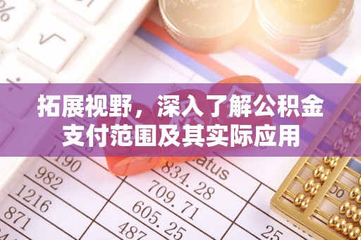 玛曲拓展视野，深入了解公积金支付范围及其实际应用