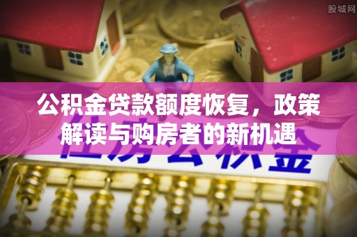 玛曲公积金贷款额度恢复，政策解读与购房者的新机遇