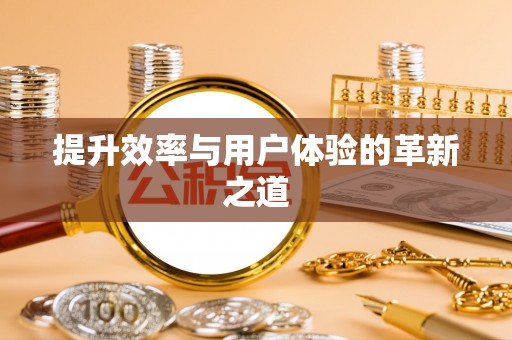 玛曲提升效率与用户体验的革新之道