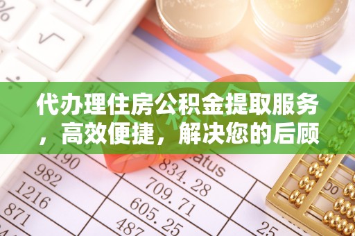 玛曲代办理住房公积金提取服务，高效便捷，解决您的后顾之忧
