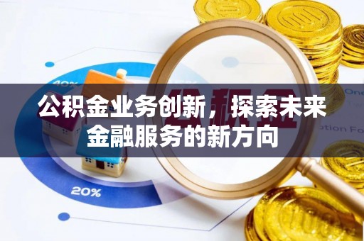 玛曲公积金业务创新，探索未来金融服务的新方向