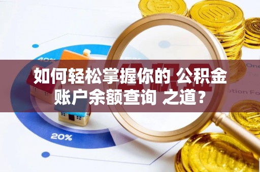 玛曲如何轻松掌握你的 公积金账户余额查询 之道？