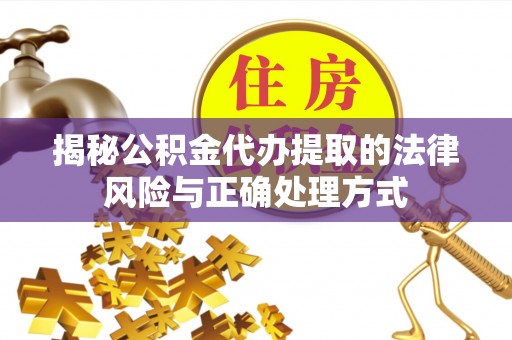 玛曲揭秘公积金代办提取的法律风险与正确处理方式