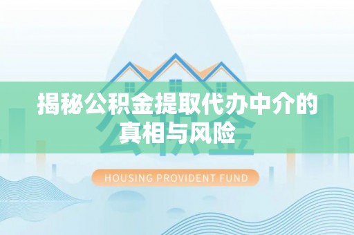 玛曲揭秘公积金提取代办中介的真相与风险