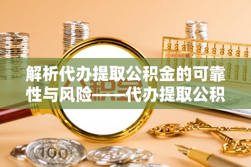 玛曲解析代办提取公积金的可靠性与风险——代办提取公积金靠谱吗