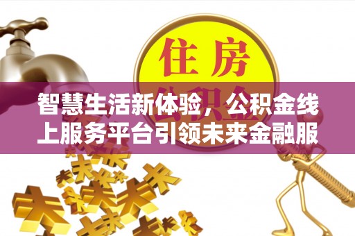 玛曲智慧生活新体验，公积金线上服务平台引领未来金融服务