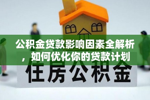 玛曲公积金贷款影响因素全解析，如何优化你的贷款计划