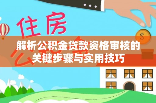 玛曲解析公积金贷款资格审核的关键步骤与实用技巧