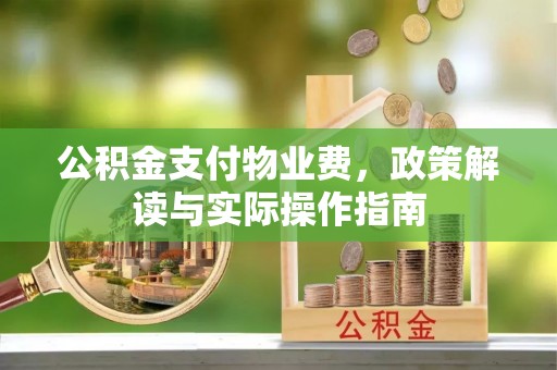玛曲公积金支付物业费，政策解读与实际操作指南
