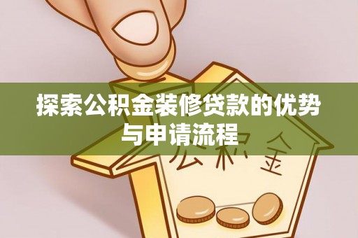 玛曲探索公积金装修贷款的优势与申请流程