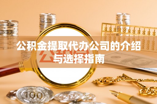 玛曲公积金提取代办公司的介绍与选择指南