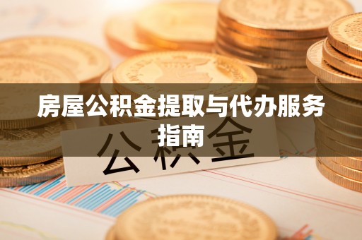 玛曲房屋公积金提取与代办服务指南