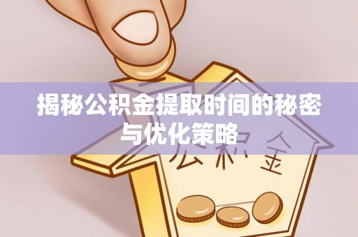 玛曲揭秘公积金提取时间的秘密与优化策略