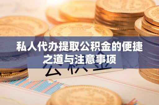 玛曲私人代办提取公积金的便捷之道与注意事项