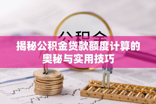 玛曲揭秘公积金贷款额度计算的奥秘与实用技巧