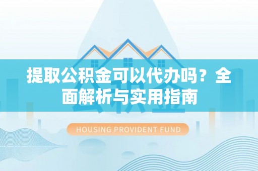 玛曲提取公积金可以代办吗？全面解析与实用指南