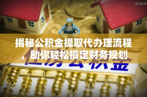 玛曲揭秘公积金提取代办理流程，助你轻松搞定财务规划