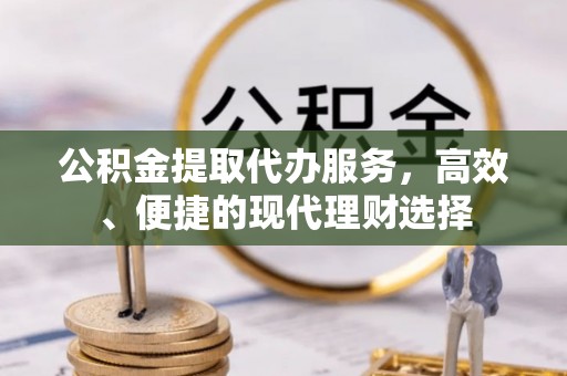 玛曲公积金提取代办服务，高效、便捷的现代理财选择