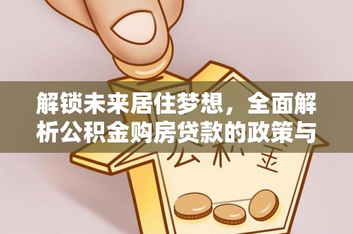 玛曲解锁未来居住梦想，全面解析公积金购房贷款的政策与优势