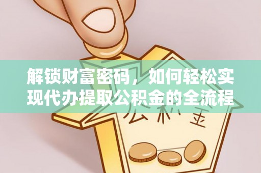 玛曲解锁财富密码，如何轻松实现代办提取公积金的全流程攻略