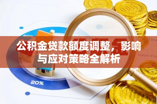 玛曲公积金贷款额度调整，影响与应对策略全解析