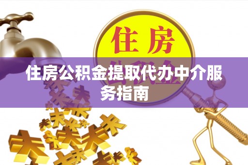 玛曲住房公积金提取代办中介服务指南