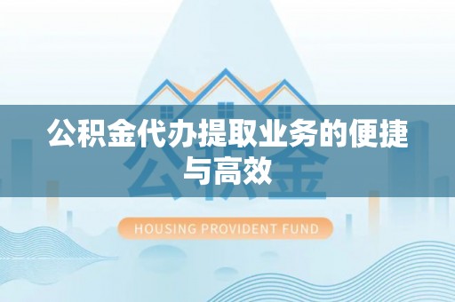玛曲公积金代办提取业务的便捷与高效