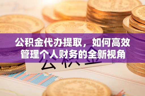 玛曲公积金代办提取，如何高效管理个人财务的全新视角