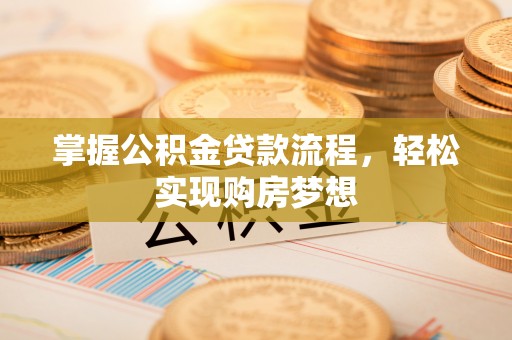 玛曲掌握公积金贷款流程，轻松实现购房梦想