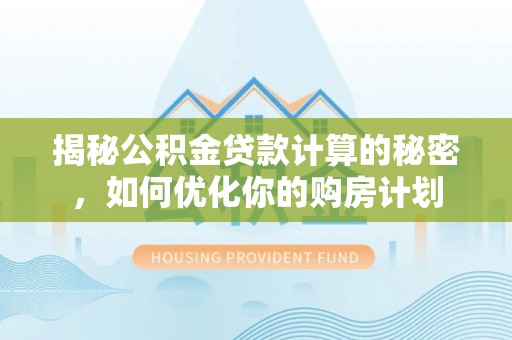 玛曲揭秘公积金贷款计算的秘密，如何优化你的购房计划
