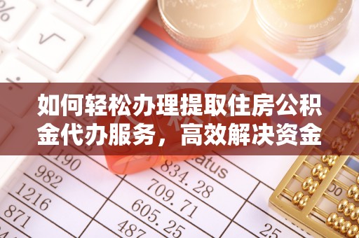 玛曲如何轻松办理提取住房公积金代办服务，高效解决资金需求