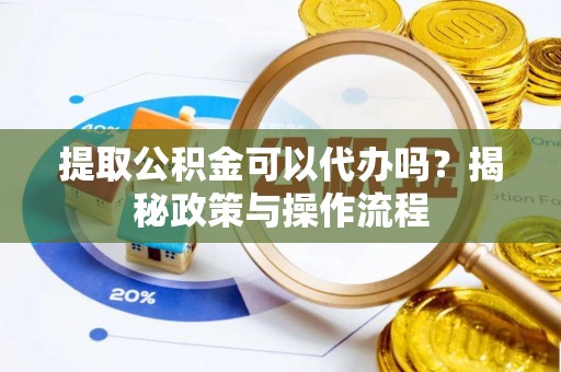 玛曲提取公积金可以代办吗？揭秘政策与操作流程