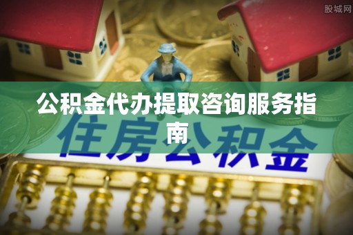 玛曲公积金代办提取咨询服务指南