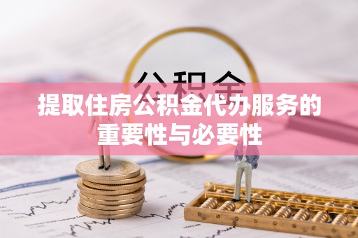 玛曲提取住房公积金代办服务的重要性与必要性