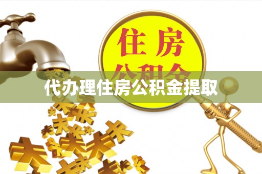玛曲代办理住房公积金提取