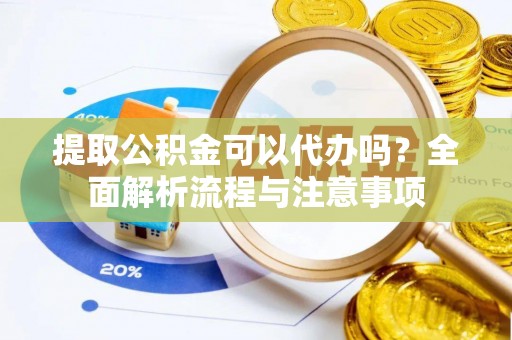 玛曲提取公积金可以代办吗？全面解析流程与注意事项