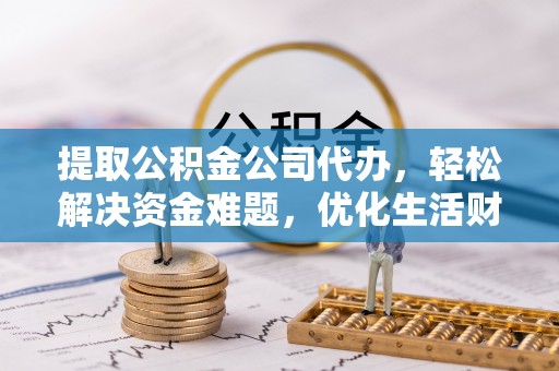 玛曲提取公积金公司代办，轻松解决资金难题，优化生活财务管理