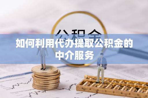 玛曲如何利用代办提取公积金的中介服务