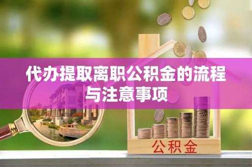 玛曲代办提取离职公积金的流程与注意事项