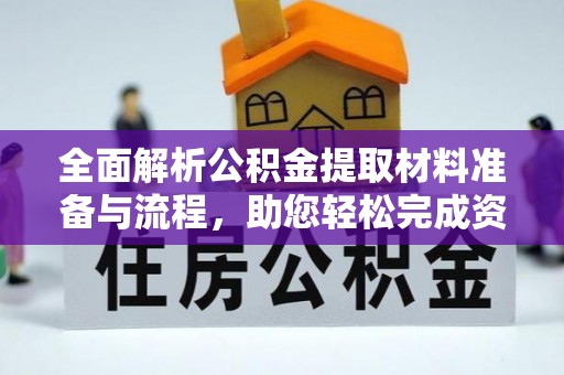 玛曲全面解析公积金提取材料准备与流程，助您轻松完成资金提取