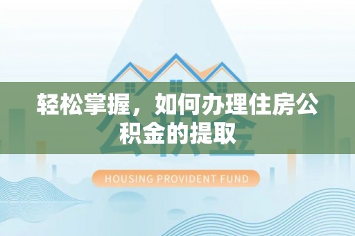 玛曲轻松掌握，如何办理住房公积金的提取