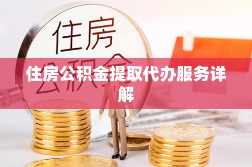 玛曲住房公积金提取代办服务详解
