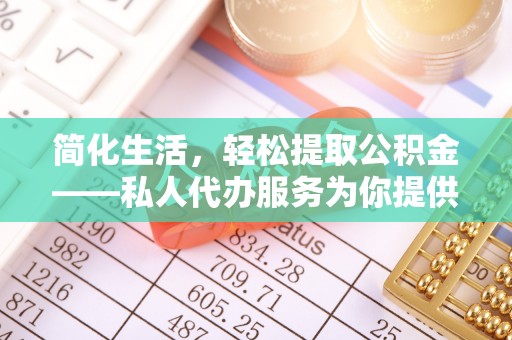 玛曲简化生活，轻松提取公积金——私人代办服务为你提供便利