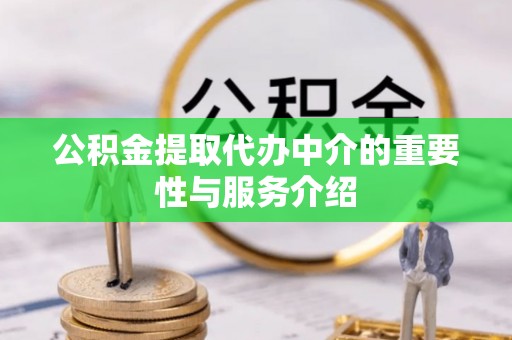 玛曲公积金提取代办中介的重要性与服务介绍