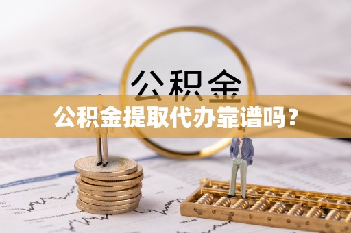玛曲公积金提取代办靠谱吗？