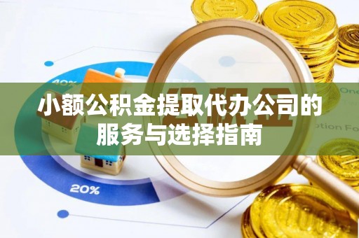玛曲小额公积金提取代办公司的服务与选择指南